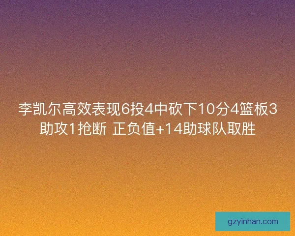 李凯尔高效表现6投4中砍下10分4篮板3助攻1抢断 正负值+14助球队取胜