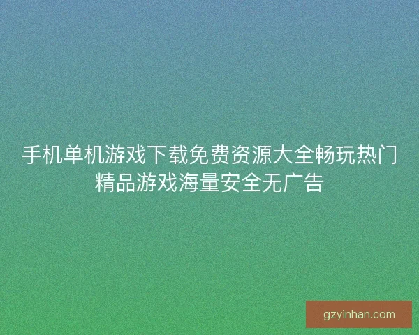 手机单机游戏下载免费资源大全畅玩热门精品游戏海量安全无广告