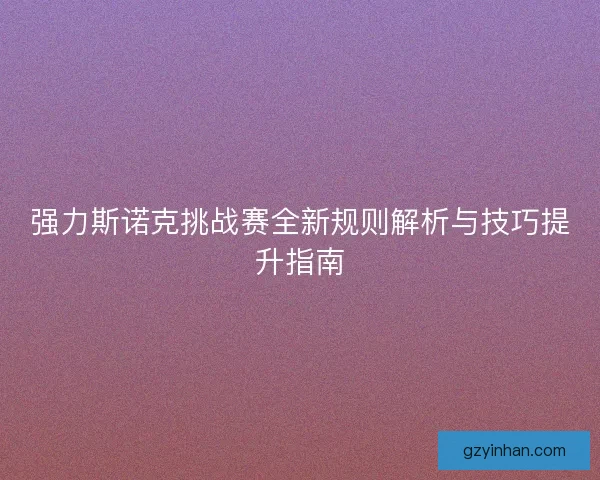 强力斯诺克挑战赛全新规则解析与技巧提升指南 强力斯诺克挑战赛全新规则解析与技巧提升指南