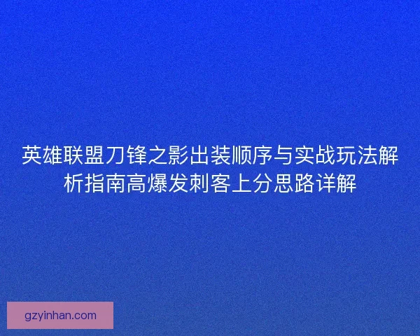 英雄联盟刀锋之影出装顺序与实战玩法解析指南高爆发刺客上分思路详解