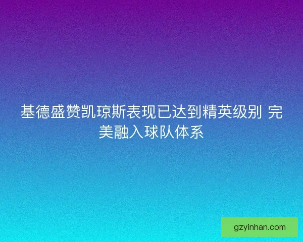 基德盛赞凯琼斯表现已达到精英级别 完美融入球队体系