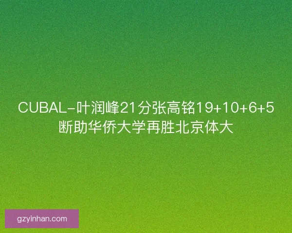 CUBAL-叶润峰21分张高铭19+10+6+5断助华侨大学再胜北京体大 CUBAL-叶润峰21分张高铭19+10+6+5断助华侨大学再胜北京体大