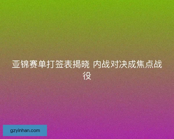 亚锦赛单打签表揭晓 内战对决成焦点战役