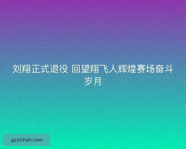 刘翔正式退役 回望翔飞人辉煌赛场奋斗岁月