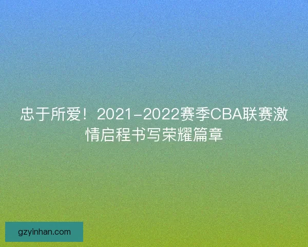 忠于所爱！2021-2022赛季CBA联赛激情启程书写荣耀篇章