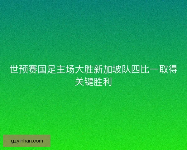 世预赛国足主场大胜新加坡队四比一取得关键胜利 世预赛国足主场大胜新加坡队四比一取得关键胜利