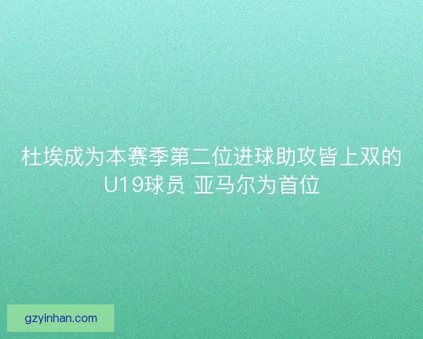 杜埃成为本赛季第二位进球助攻皆上双的U19球员 亚马尔为首位