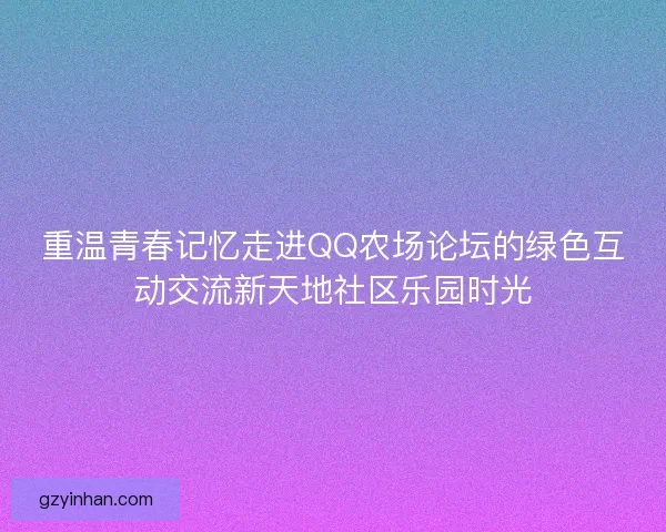 重温青春记忆走进QQ农场论坛的绿色互动交流新天地社区乐园时光