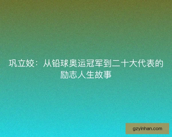 巩立姣：从铅球奥运冠军到二十大代表的励志人生故事